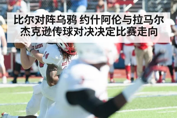 比尔对阵乌鸦 约什阿伦与拉马尔杰克逊传球对决决定比赛走向