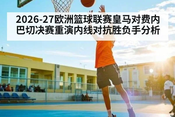 2026-27欧洲篮球联赛皇马对费内巴切决赛重演内线对抗胜负手分析 | Hui da Entertainment